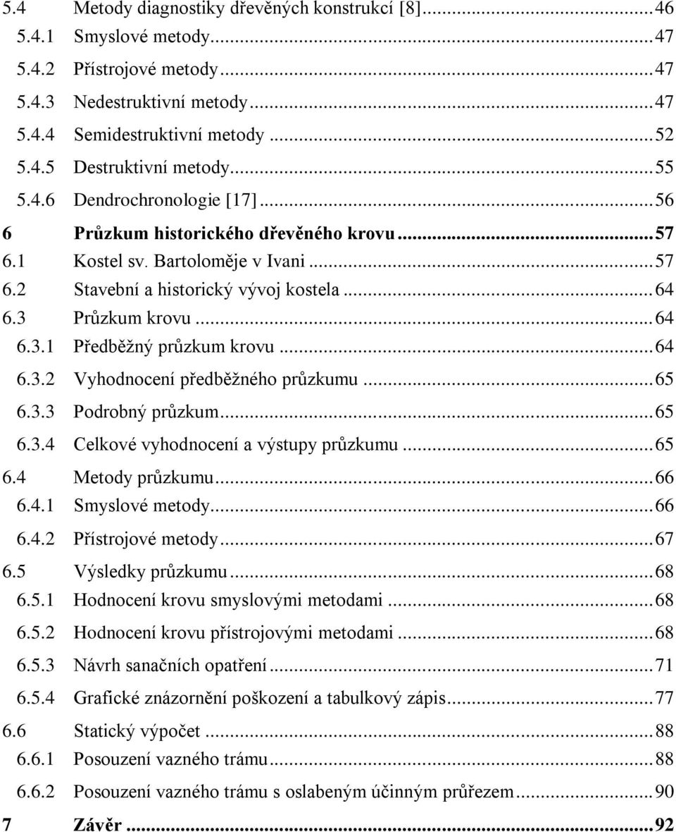 Průzkum krovu... 64 6.3.1 Předběžný průzkum krovu... 64 6.3.2 Vyhodnocení předběžného průzkumu... 65 6.3.3 Podrobný průzkum... 65 6.3.4 Celkové vyhodnocení a výstupy průzkumu... 65 6.4 Metody průzkumu.