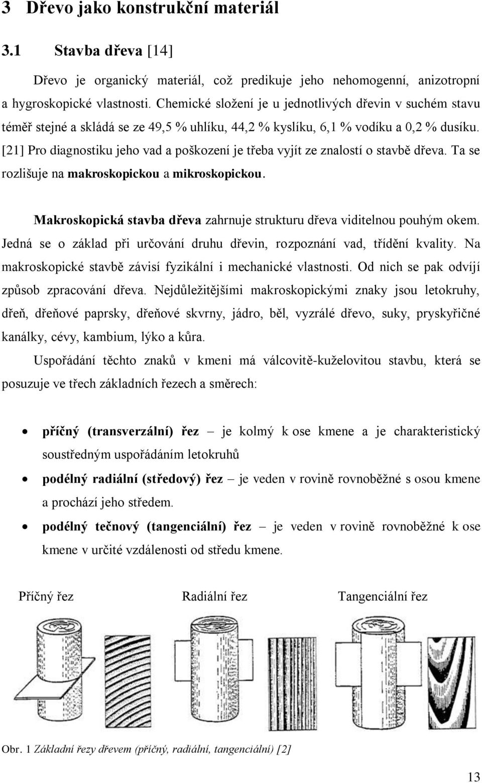 [21] Pro diagnostiku jeho vad a poškození je třeba vyjít ze znalostí o stavbě dřeva. Ta se rozlišuje na makroskopickou a mikroskopickou.