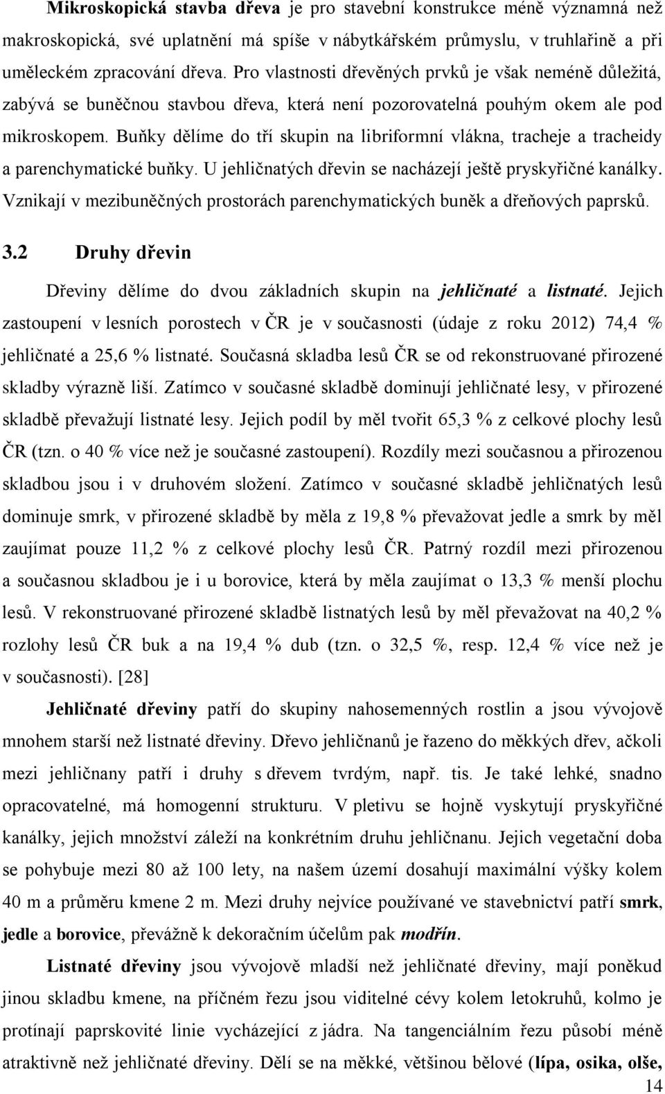 Buňky dělíme do tří skupin na libriformní vlákna, tracheje a tracheidy a parenchymatické buňky. U jehličnatých dřevin se nacházejí ještě pryskyřičné kanálky.