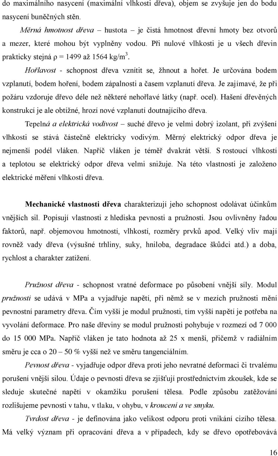 Hořlavost - schopnost dřeva vznítit se, žhnout a hořet. Je určována bodem vzplanutí, bodem hoření, bodem zápalnosti a časem vzplanutí dřeva.