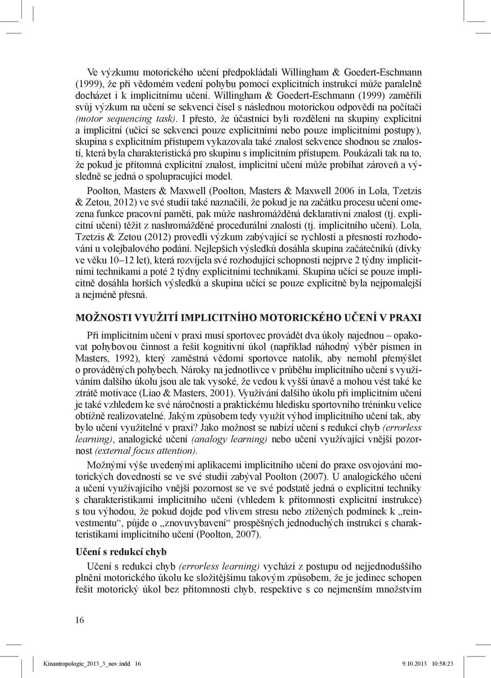 I přesto, že účastníci byli rozděleni na skupiny explicitní a implicitní (učící se sekvenci pouze explicitními nebo pouze implicitními postupy), skupina s explicitním přístupem vykazovala také