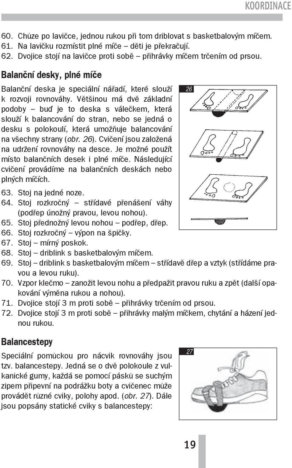 Většinou má dvě základní podoby buď je to deska s válečkem, která slouží k balancování do stran, nebo se jedná o desku s polokoulí, která umožňuje balancování na všechny strany (obr. 26).