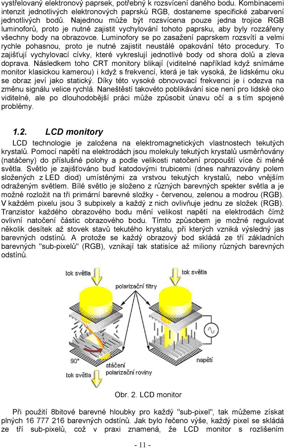 Luminofory se po zasažení paprskem rozsvítí a velmi rychle pohasnou, proto je nutné zajistit neustálé opakování této procedury.
