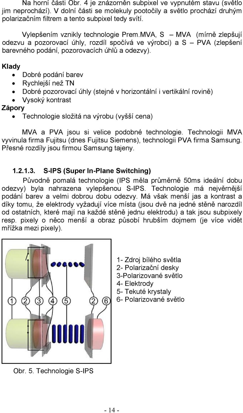 Klady Dobré podání barev Rychlejší než TN Dobré pozorovací úhly (stejné v horizontální i vertikální rovině) Vysoký kontrast Zápory Technologie složitá na výrobu (vyšší cena) MVA a PVA jsou si velice