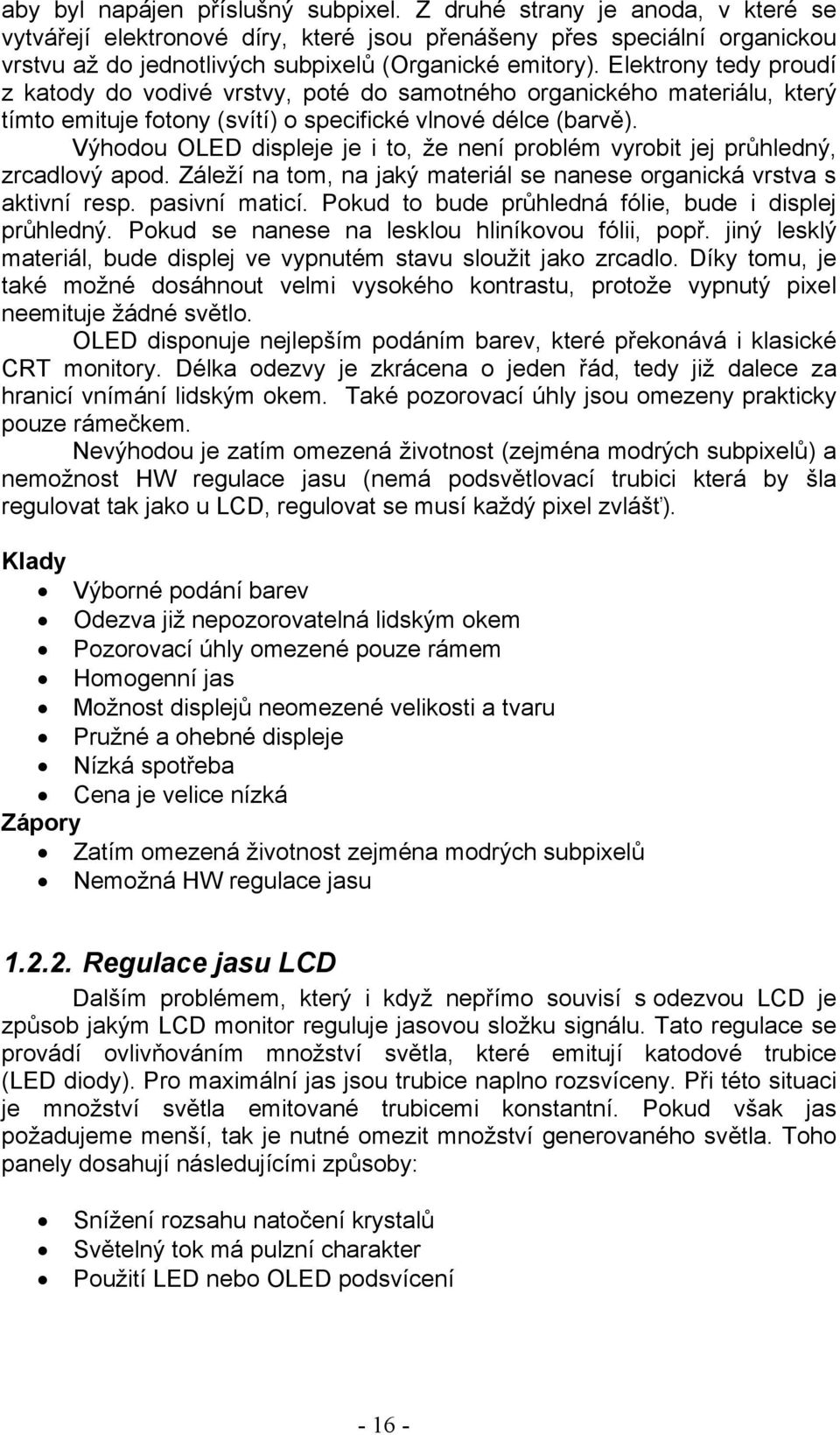 Elektrony tedy proudí z katody do vodivé vrstvy, poté do samotného organického materiálu, který tímto emituje fotony (svítí) o specifické vlnové délce (barvě).