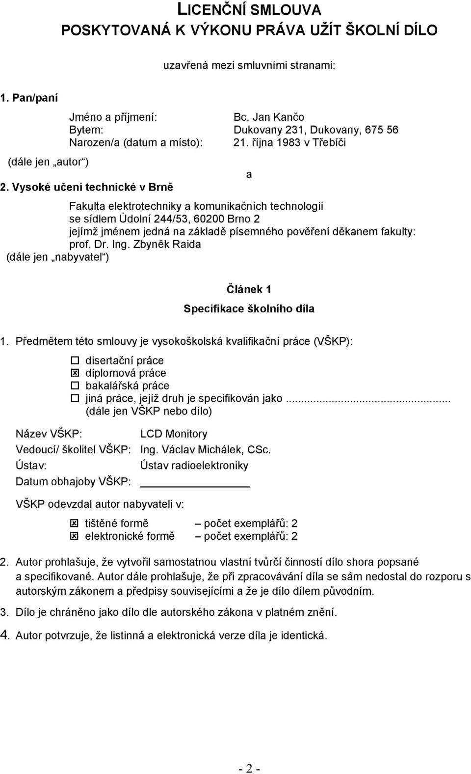 Vysoké učení technické v Brně Fakulta elektrotechniky a komunikačních technologií se sídlem Údolní 244/53, 60200 Brno 2 jejímž jménem jedná na základě písemného pověření děkanem fakulty: prof. Dr.