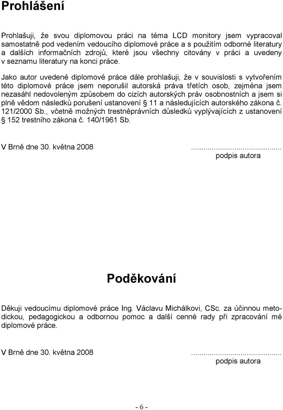 Jako autor uvedené diplomové práce dále prohlašuji, že v souvislosti s vytvořením této diplomové práce jsem neporušil autorská práva třetích osob, zejména jsem nezasáhl nedovoleným způsobem do cizích