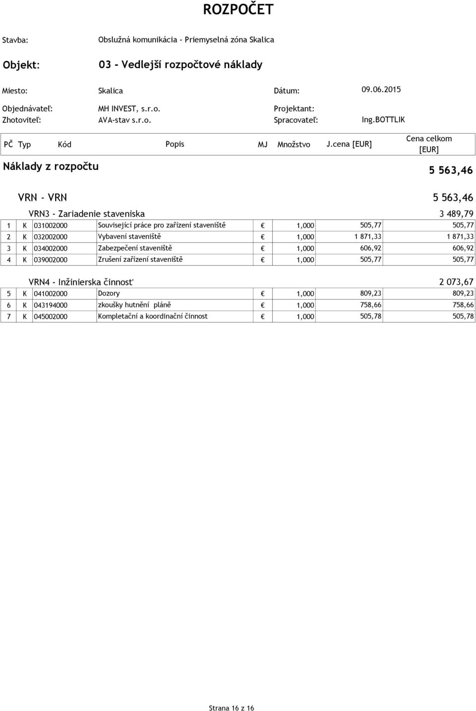 staveniště 1,000 1 871,33 1 871,33 3 K 034002000 Zabezpečení staveniště 1,000 606,92 606,92 4 K 039002000 Zrušení zařízení staveniště 1,000 505,77 505,77 VRN4 - Inžinierska činnosť 3