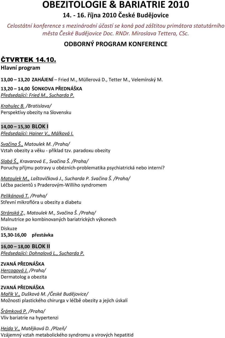 13,20 14,00 ŠONKOVA PŘEDNÁŠKA Předsedající: Fried M., Sucharda P. Krahulec B. /Bratislava/ Perspektívy obezity na Slovensku 14,00 15,30 BLOK I Předsedající: Hainer V., Málková I. Svačina Š.