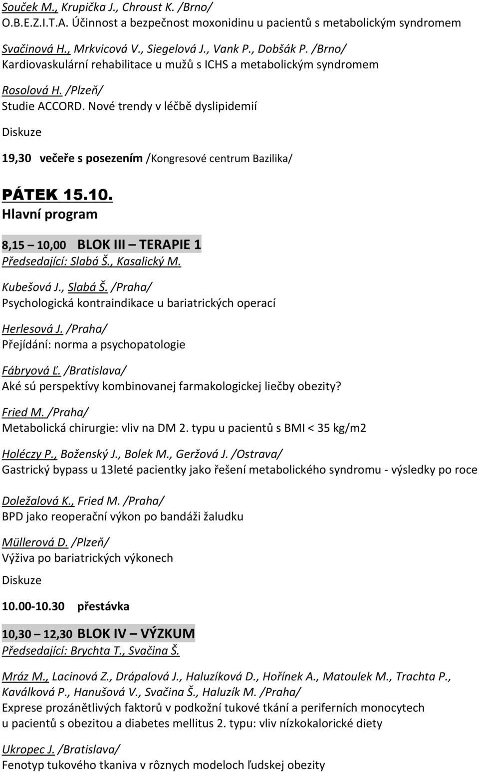 Nové trendy v léčbě dyslipidemií 19,30 večeře s posezením /Kongresové centrum Bazilika/ PÁTEK 15.10. Hlavní program 8,15 10,00 BLOK III TERAPIE 1 Předsedající: Slabá Š., Kasalický M. Kubešová J.