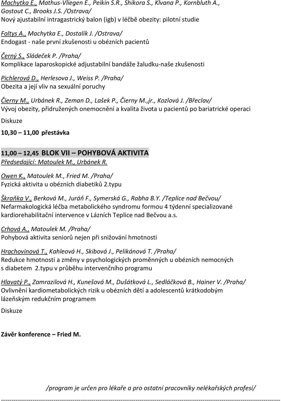 /Praha/ Komplikace laparoskopické adjustabilní bandáže žaludku-naše zkušenosti Pichlerová D., Herlesova J., Weiss P. /Praha/ Obezita a její vliv na sexuální poruchy Čierny M., Urbánek R., Zeman D.