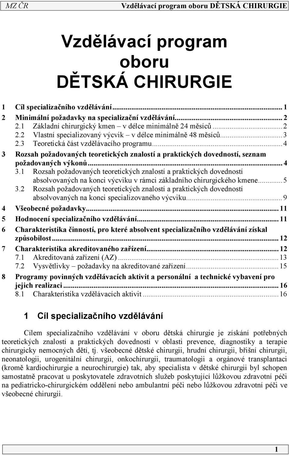 .. 4 3 Rozsah požadovaných teoretických znalostí a praktických dovedností, seznam požadovaných výkonů... 4 3. Rozsah požadovaných teoretických znalostí a praktických dovedností absolvovaných na konci výcviku v rámci základního chirurgického kmene.