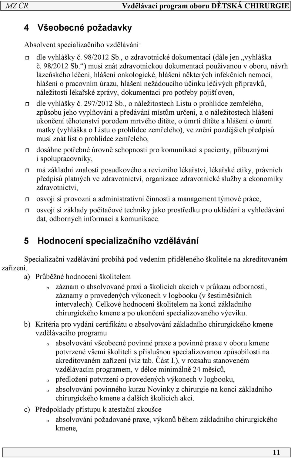 ) musí znát zdravotnickou dokumentaci používanou v oboru, návrh lázeňského léčení, hlášení onkologické, hlášení některých infekčních nemocí, hlášení o pracovním úrazu, hlášení nežádoucího účinku