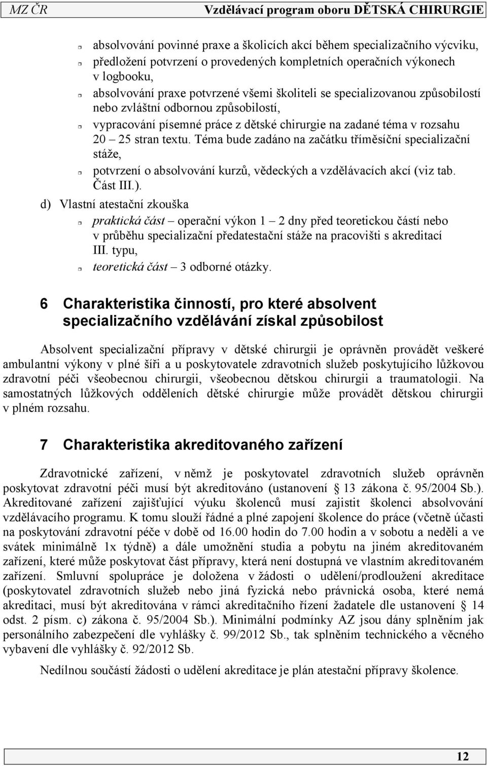 Téma bude zadáno na začátku tříměsíční specializační stáže, potvrzení o absolvování kurzů, vědeckých a vzdělávacích akcí (viz tab. Část III.).