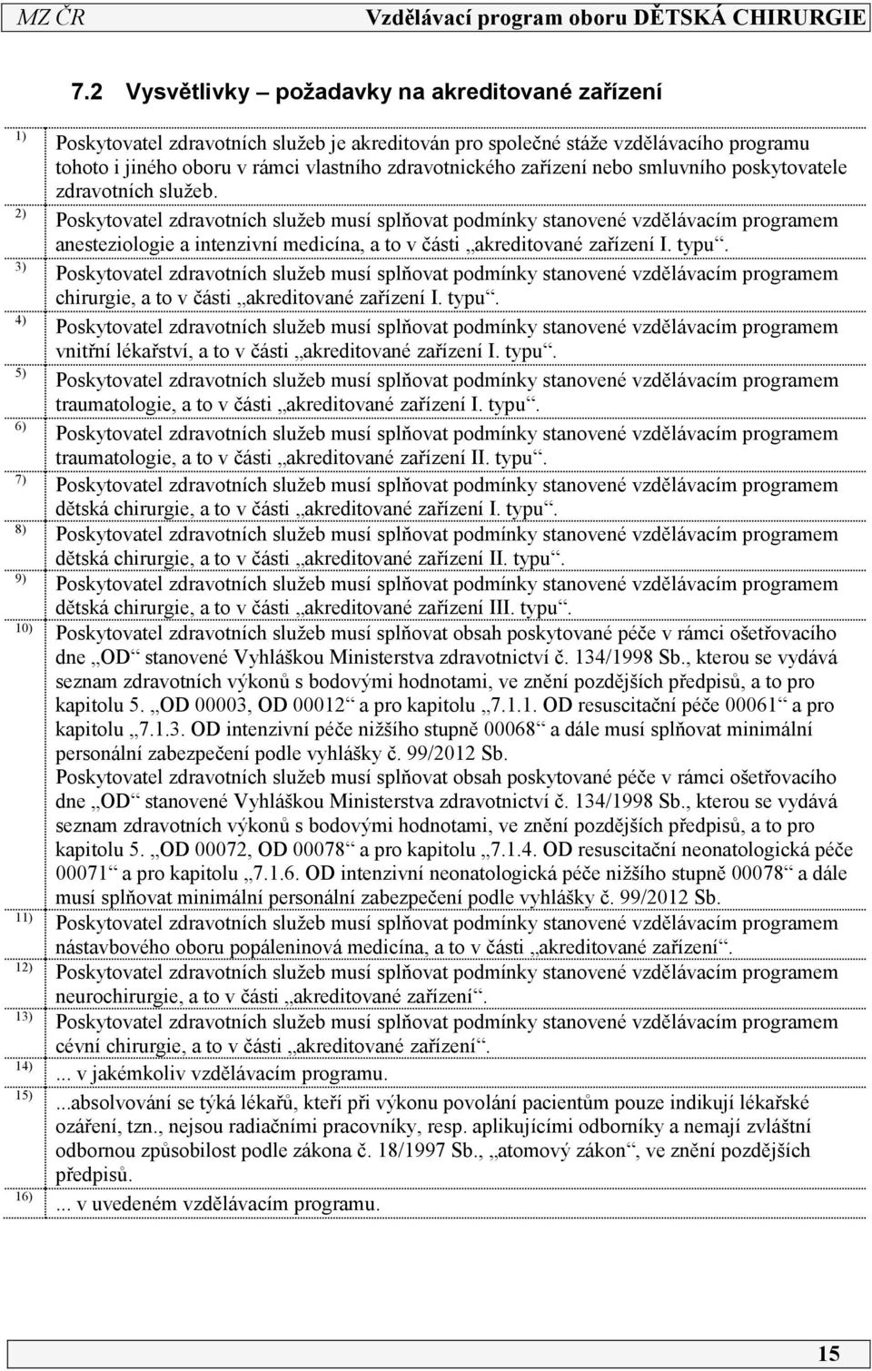 ) Poskytovatel zdravotních služeb musí splňovat podmínky stanovené vzdělávacím programem anesteziologie a intenzivní medicína, a to v části akreditované zařízení I. typu.