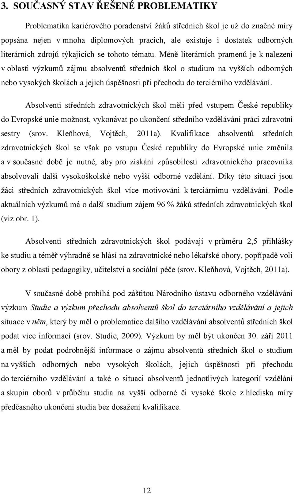 Méně literárních pramenů je k nalezení v oblasti výzkumů zájmu absolventů středních škol o studium na vyšších odborných nebo vysokých školách a jejich úspěšnosti při přechodu do terciérního