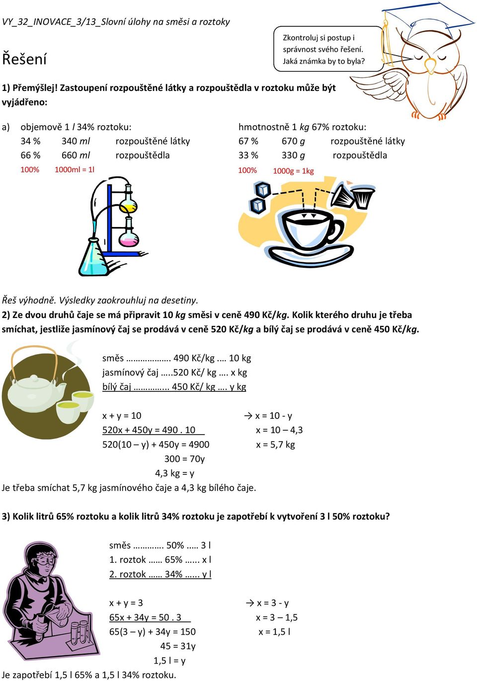 roztoku: 67 % 670 g rozpouštěné látky 33 % 330 g rozpouštědla 1000g = 1kg Řeš výhodně. Výsledky zaokrouhluj na desetiny. 2) Ze dvou druhů čaje se má připravit 10 kg směsi v ceně 490 Kč/kg.