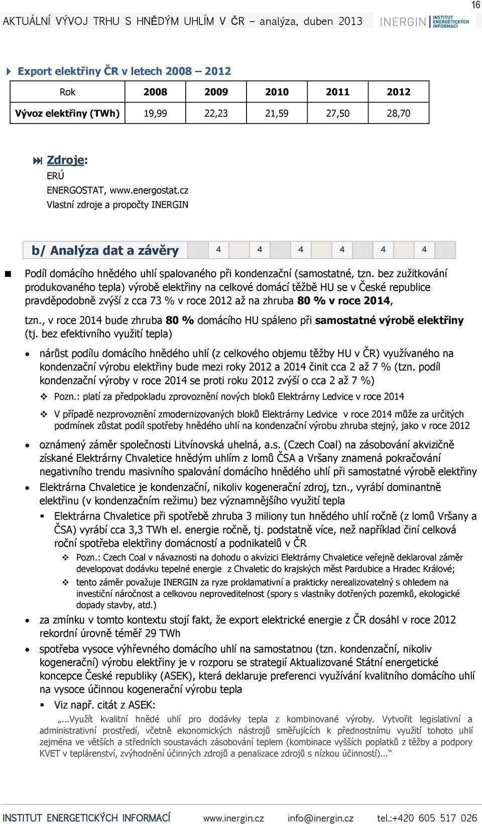 bez zužitkování produkovaného tepla) výrobě elektřiny na celkové domácí těžbě HU se v České republice pravděpodobně zvýší z cca 73 % v roce 2012 až na zhruba 80 % v roce 2014, tzn.