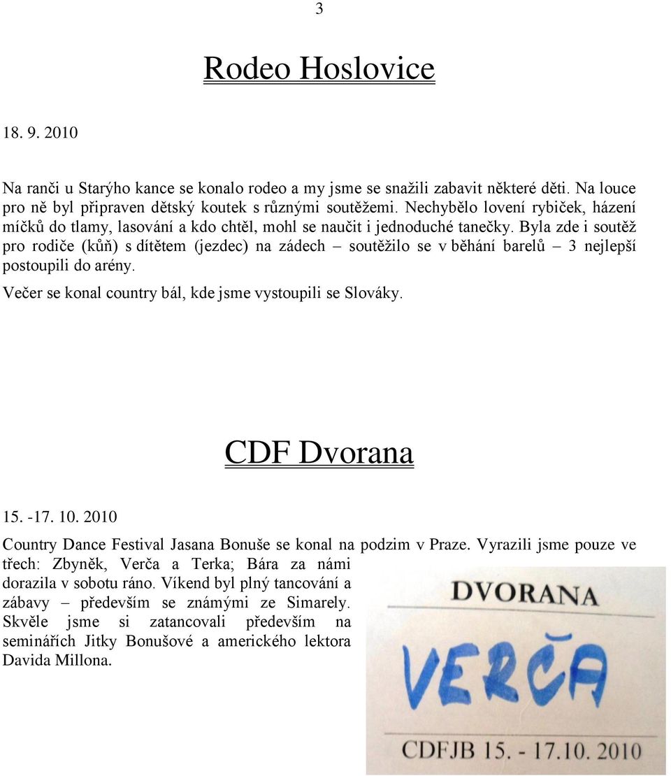 Byla zde i soutěž pro rodiče (kůň) s dítětem (jezdec) na zádech soutěžilo se v běhání barelů 3 nejlepší postoupili do arény. Večer se konal country bál, kde jsme vystoupili se Slováky. CDF Dvorana 15.