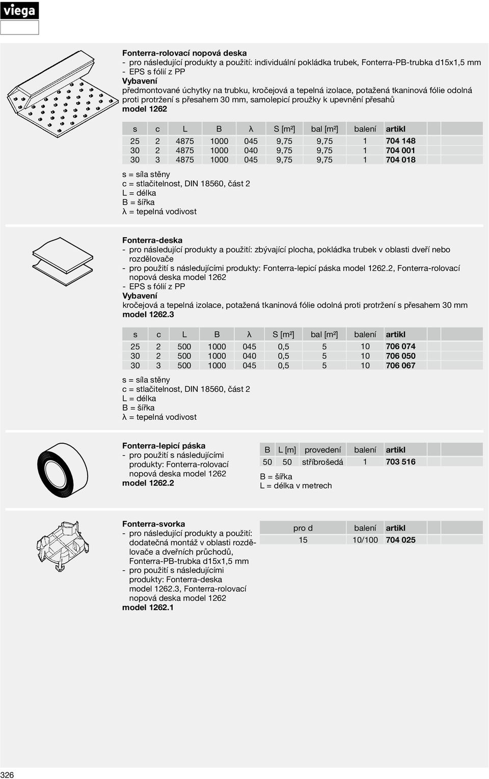 704 001 30 3 4875 1000 045 9,75 9,75 1 704 018 c = stlačitelnost, DIN 18560, část 2 λ = tepelná vodivost Fonterra- deska zbývající plocha, pokládka trubek v oblasti dveří nebo rozdělovače produkty: