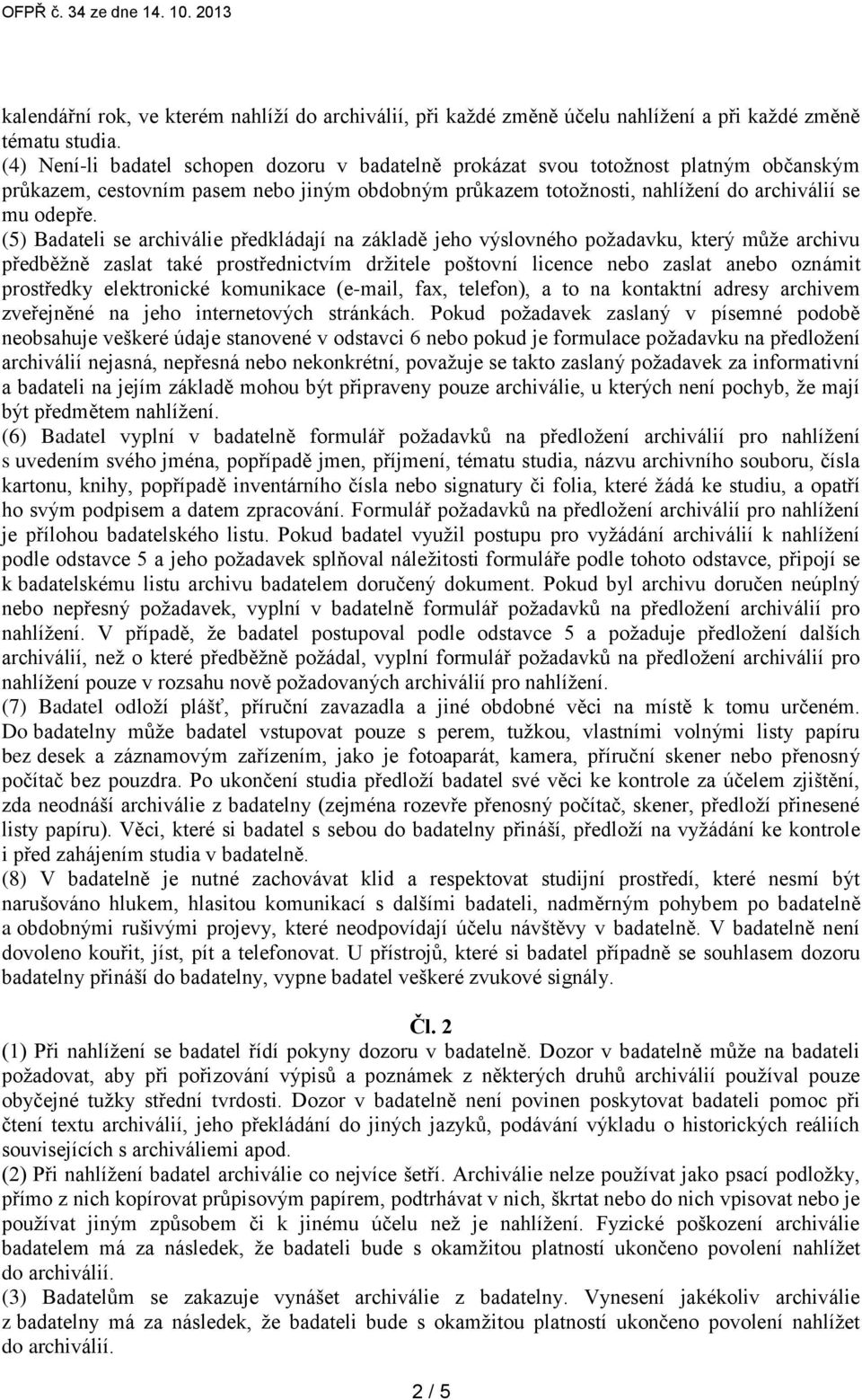 (5) Badateli se archiválie předkládají na základě jeho výslovného požadavku, který může archivu předběžně zaslat také prostřednictvím držitele poštovní licence nebo zaslat anebo oznámit prostředky