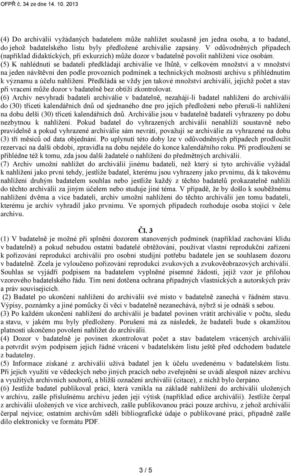 (5) K nahlédnutí se badateli předkládají archiválie ve lhůtě, v celkovém množství a v množství na jeden návštěvní den podle provozních podmínek a technických možností archivu s přihlédnutím k významu