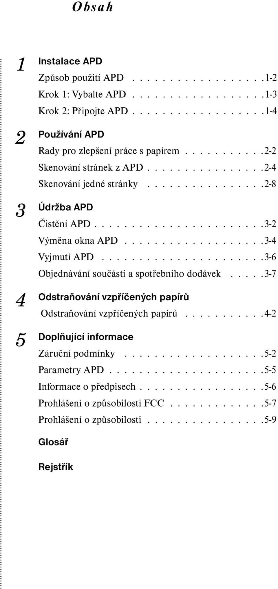 .....................3-6 Objednávání součástí a spotřebniho dodávek.....3-7 Odstraňování vzpříčených papírů Odstraňování vzpříčených papírů...........4-2 Doplňující informace Záruční podmínky.