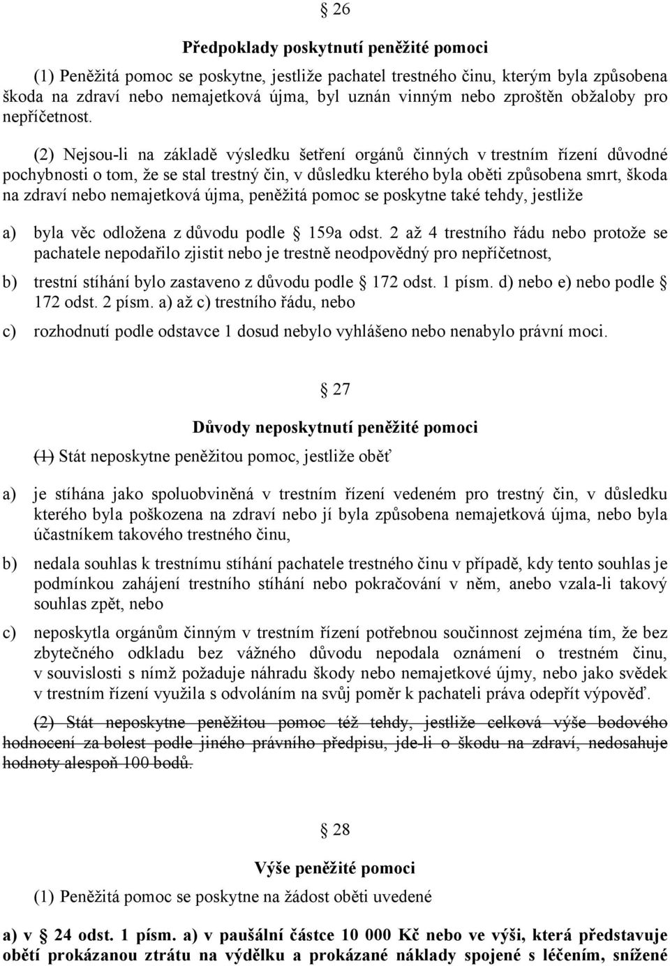 (2) Nejsou-li na základě výsledku šetření orgánů činných v trestním řízení důvodné pochybnosti o tom, že se stal trestný čin, v důsledku kterého byla oběti způsobena smrt, škoda na zdraví nebo