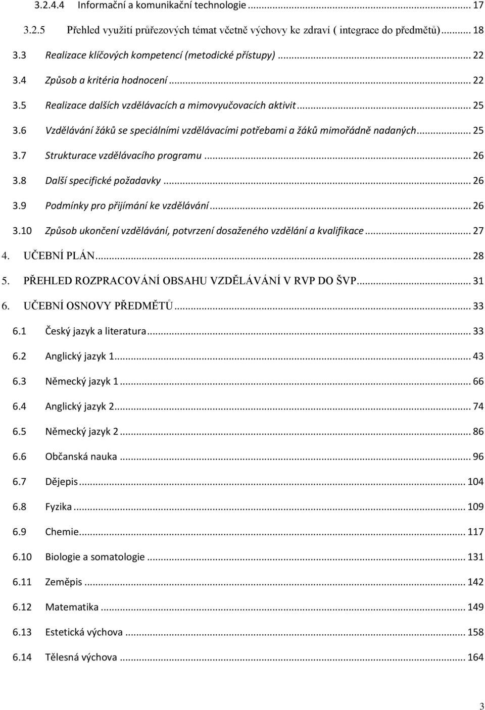 6 Vzdělávání žáků se speciálními vzdělávacími potřebami a žáků mimořádně nadaných... 25 3.7 Strukturace vzdělávacího programu... 26 3.8 Další specifické požadavky... 26 3.9 Podmínky pro přijímání ke vzdělávání.