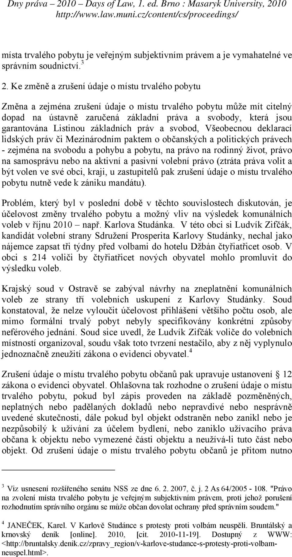 Listinou základních práv a svobod, Všeobecnou deklarací lidských práv či Mezinárodním paktem o občanských a politických právech - zejména na svobodu a pohybu a pobytu, na právo na rodinný život,