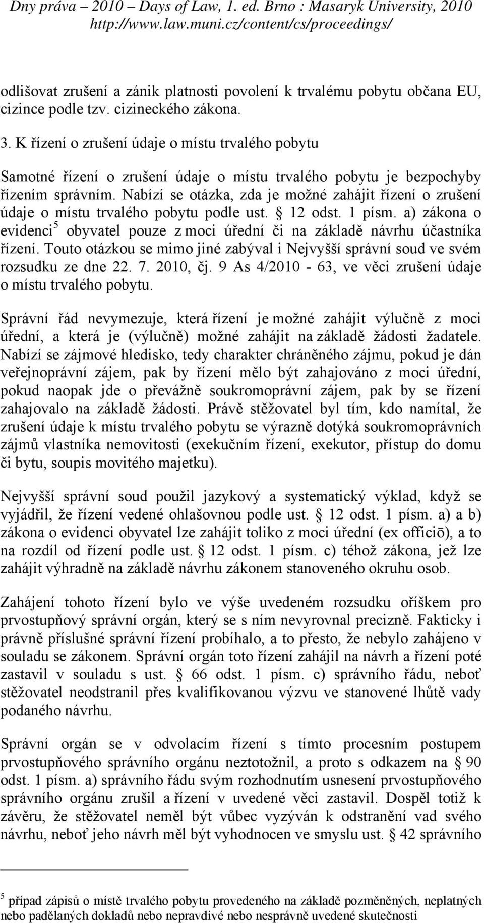 Nabízí se otázka, zda je možné zahájit řízení o zrušení údaje o místu trvalého pobytu podle ust. 12 odst. 1 písm.