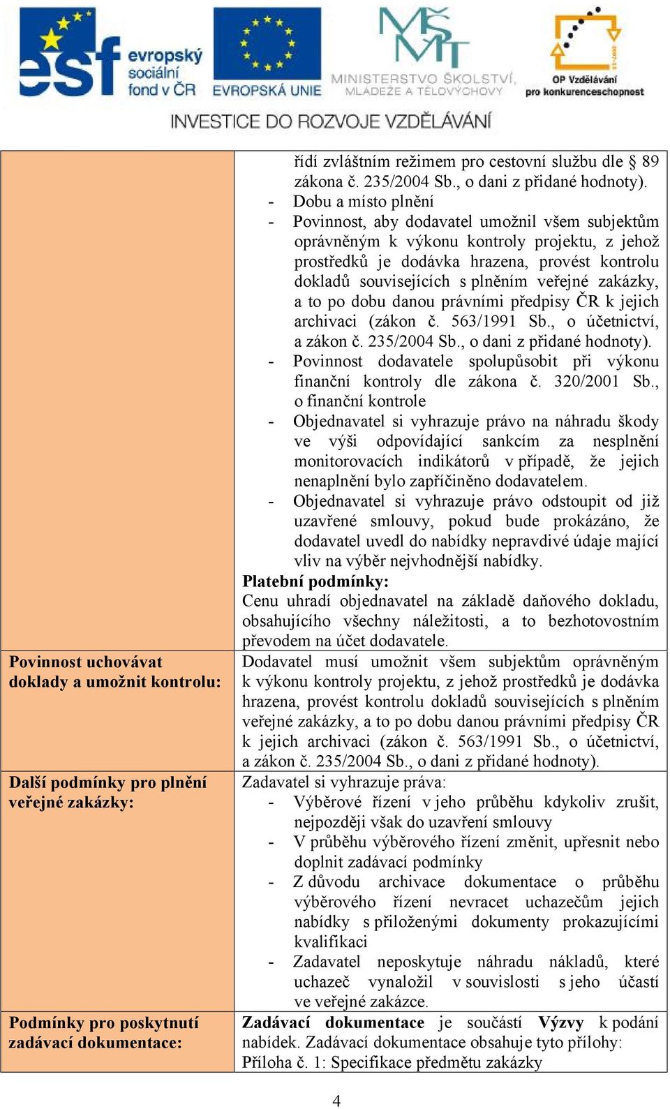 - Dobu a místo plnění - Povinnost, aby dodavatel umožnil všem subjektům oprávněným k výkonu kontroly projektu, z jehož prostředků je dodávka hrazena, provést kontrolu dokladů souvisejících s plněním