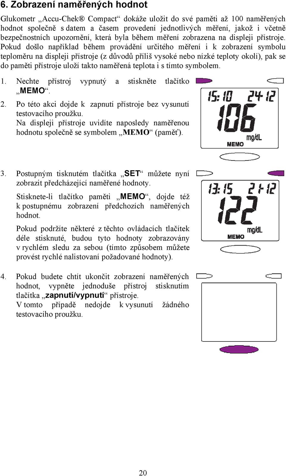 Pokud došlo například během provádění určitého měření i k zobrazení symbolu teploměru na displeji přístroje (z důvodů příliš vysoké nebo nízké teploty okolí), pak se do paměti přístroje uloží takto