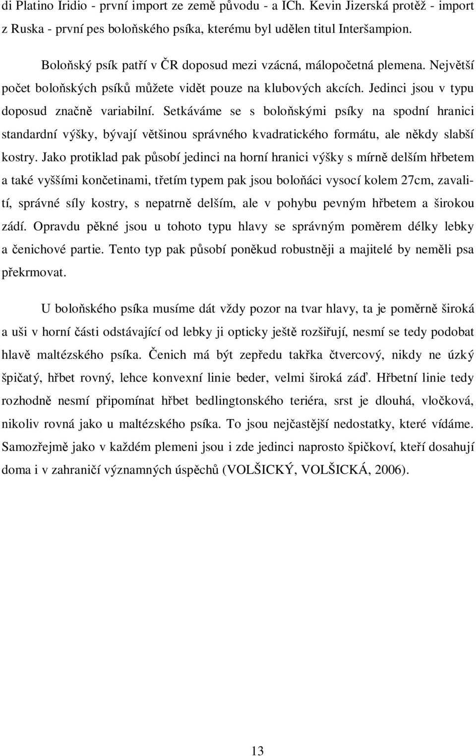 Setkáváme se s boloňskými psíky na spodní hranici standardní výšky, bývají většinou správného kvadratického formátu, ale někdy slabší kostry.