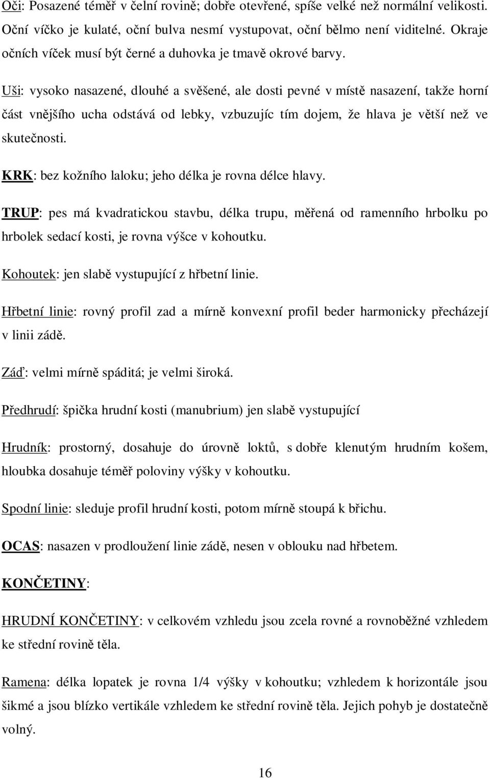 Uši: vysoko nasazené, dlouhé a svěšené, ale dosti pevné v místě nasazení, takže horní část vnějšího ucha odstává od lebky, vzbuzujíc tím dojem, že hlava je větší než ve skutečnosti.