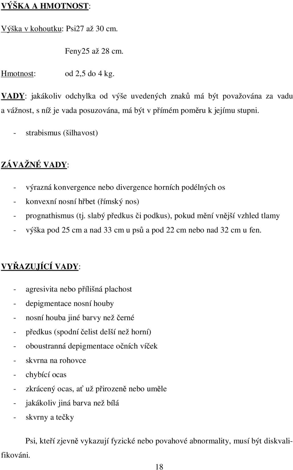 - strabismus (šilhavost) ZÁVAŽNÉ VADY: - výrazná konvergence nebo divergence horních podélných os - konvexní nosní hřbet (římský nos) - prognathismus (tj.