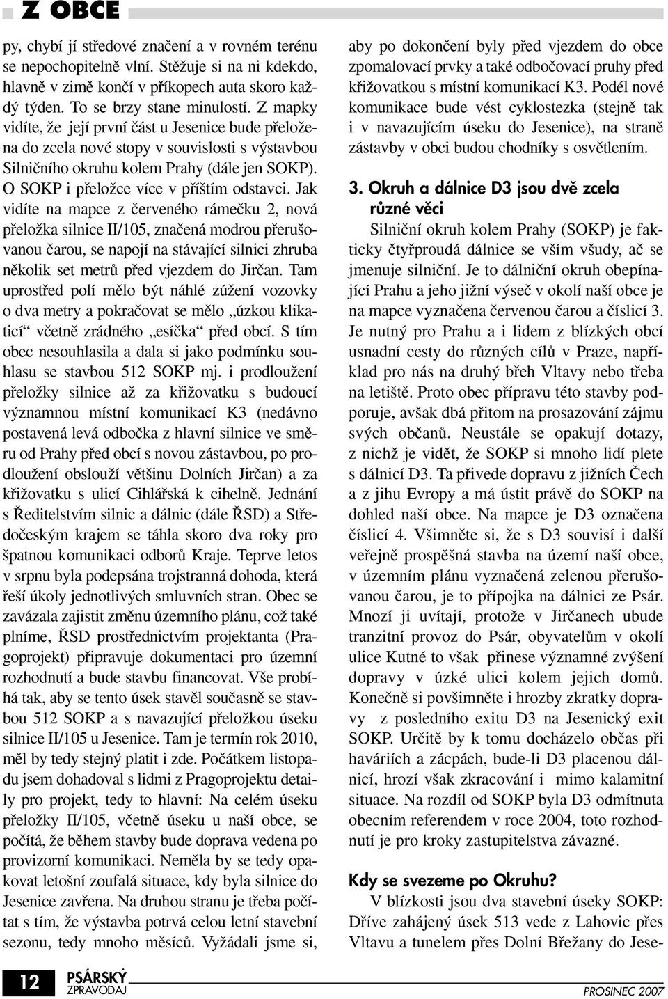 Jak vidíte na mapce z ãerveného rámeãku 2, nová pfieloïka silnice II/105, znaãená modrou pfieru ovanou ãarou, se napojí na stávající silnici zhruba nûkolik set metrû pfied vjezdem do Jirãan.