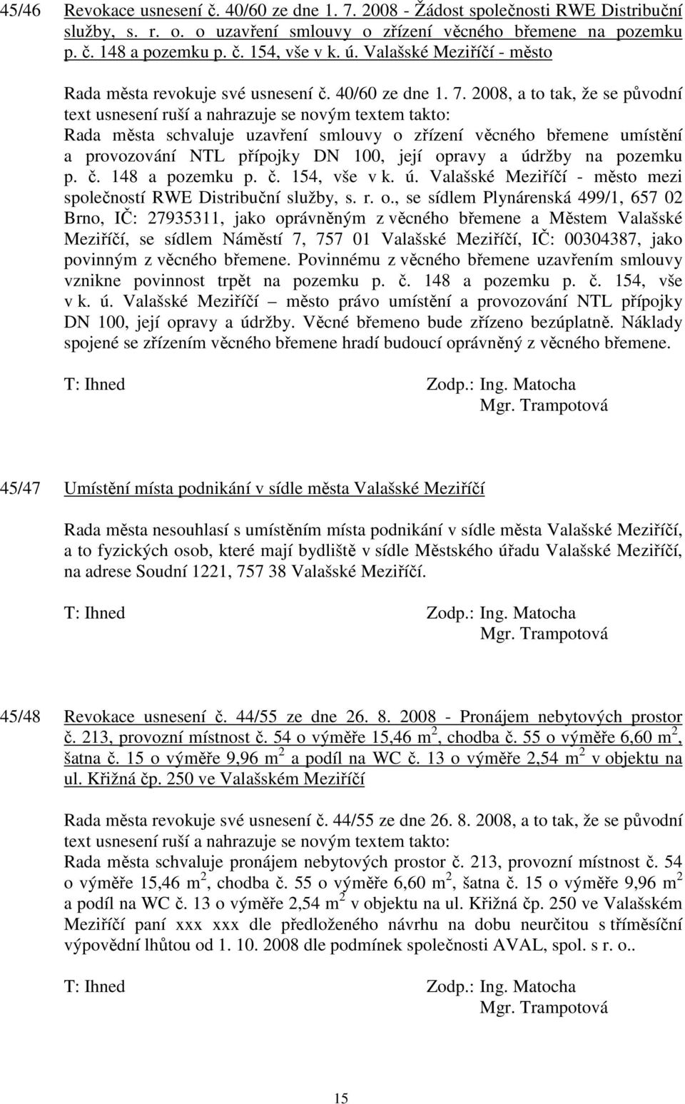 2008, a to tak, že se původní text usnesení ruší a nahrazuje se novým textem takto: Rada města schvaluje uzavření smlouvy o zřízení věcného břemene umístění a provozování NTL přípojky DN 100, její