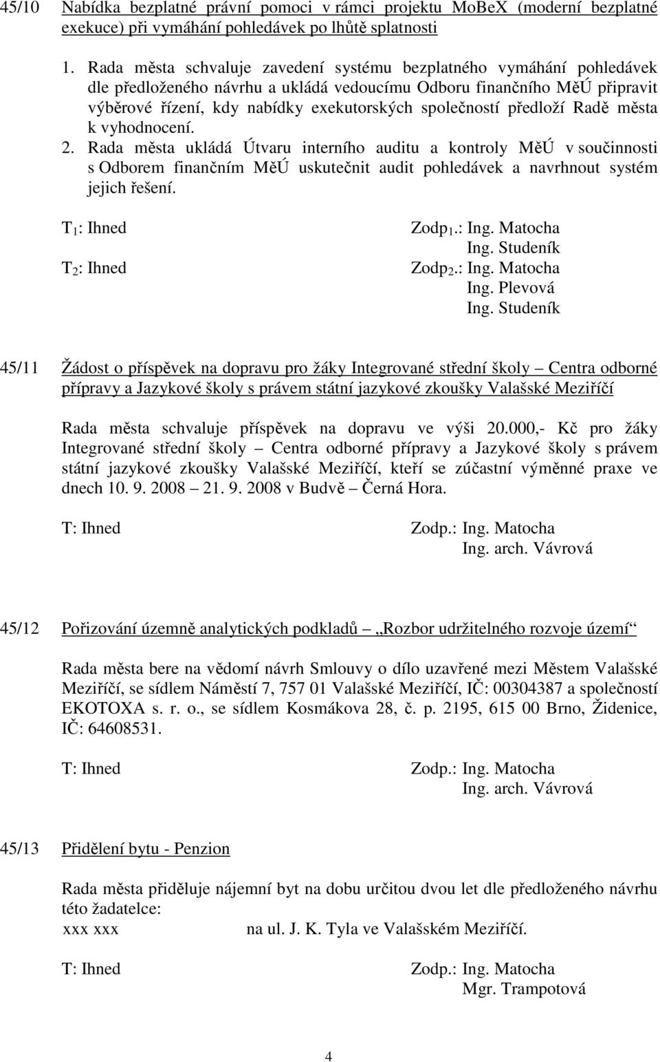 předloží Radě města k vyhodnocení. 2. Rada města ukládá Útvaru interního auditu a kontroly MěÚ v součinnosti s Odborem finančním MěÚ uskutečnit audit pohledávek a navrhnout systém jejich řešení.