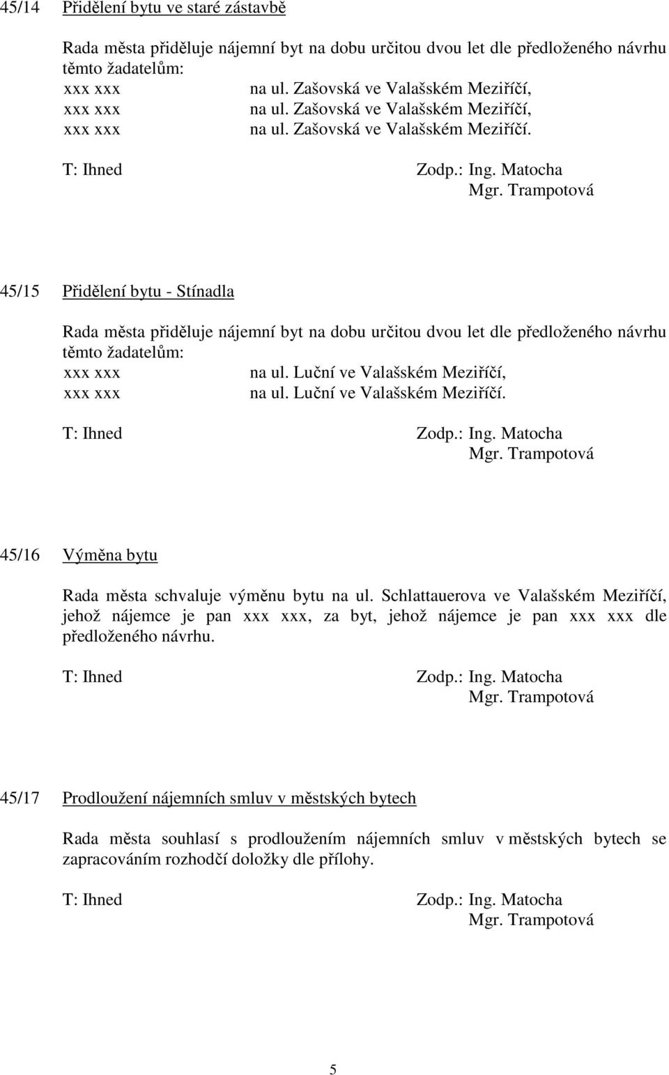 45/15 Přidělení bytu - Stínadla Rada města přiděluje nájemní byt na dobu určitou dvou let dle předloženého návrhu těmto žadatelům: xxx xxx na ul. Luční ve Valašském Meziříčí, xxx xxx na ul.