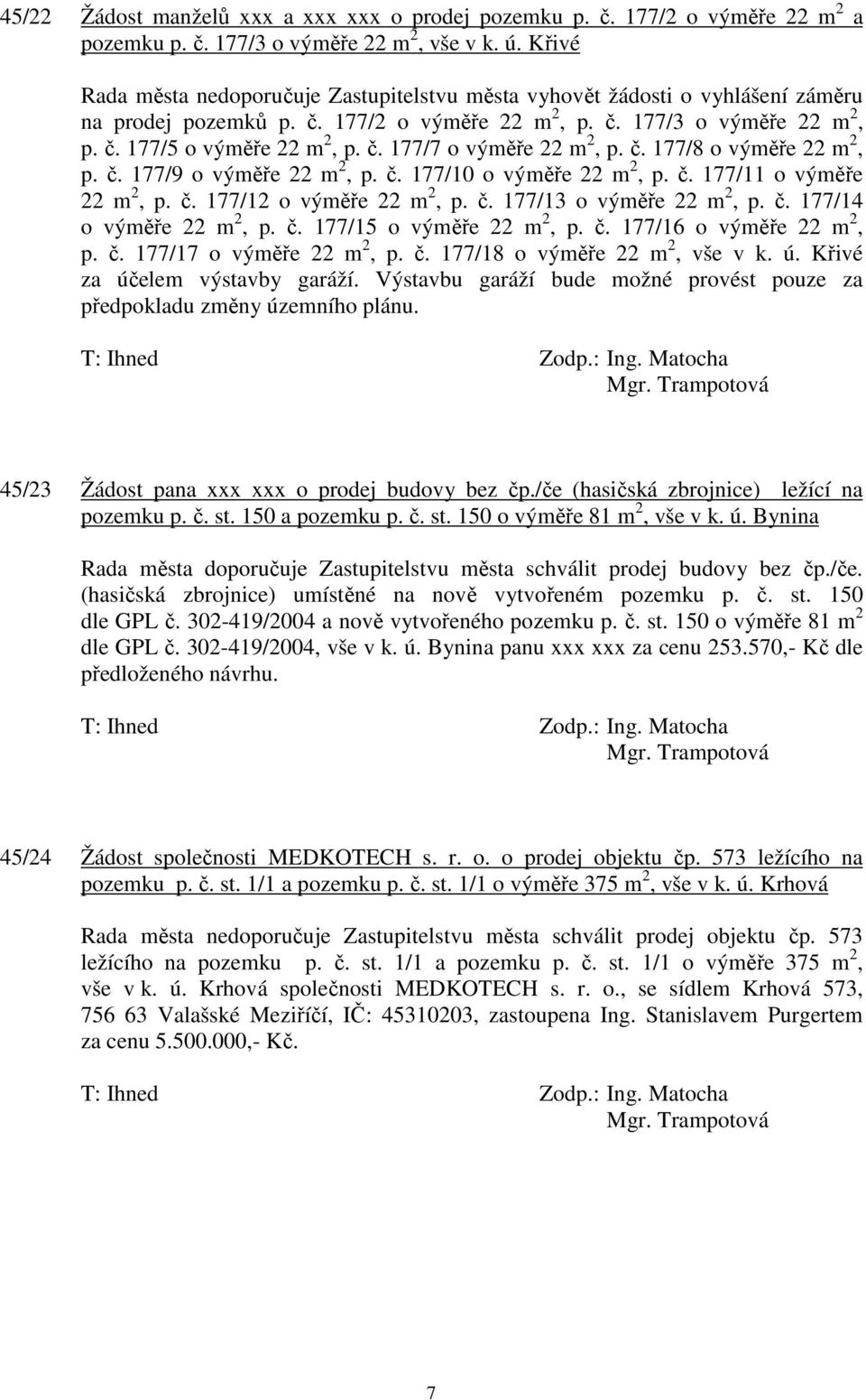 č. 177/8 o výměře 22 m 2, p. č. 177/9 o výměře 22 m 2, p. č. 177/10 o výměře 22 m 2, p. č. 177/11 o výměře 22 m 2, p. č. 177/12 o výměře 22 m 2, p. č. 177/13 o výměře 22 m 2, p. č. 177/14 o výměře 22 m 2, p.