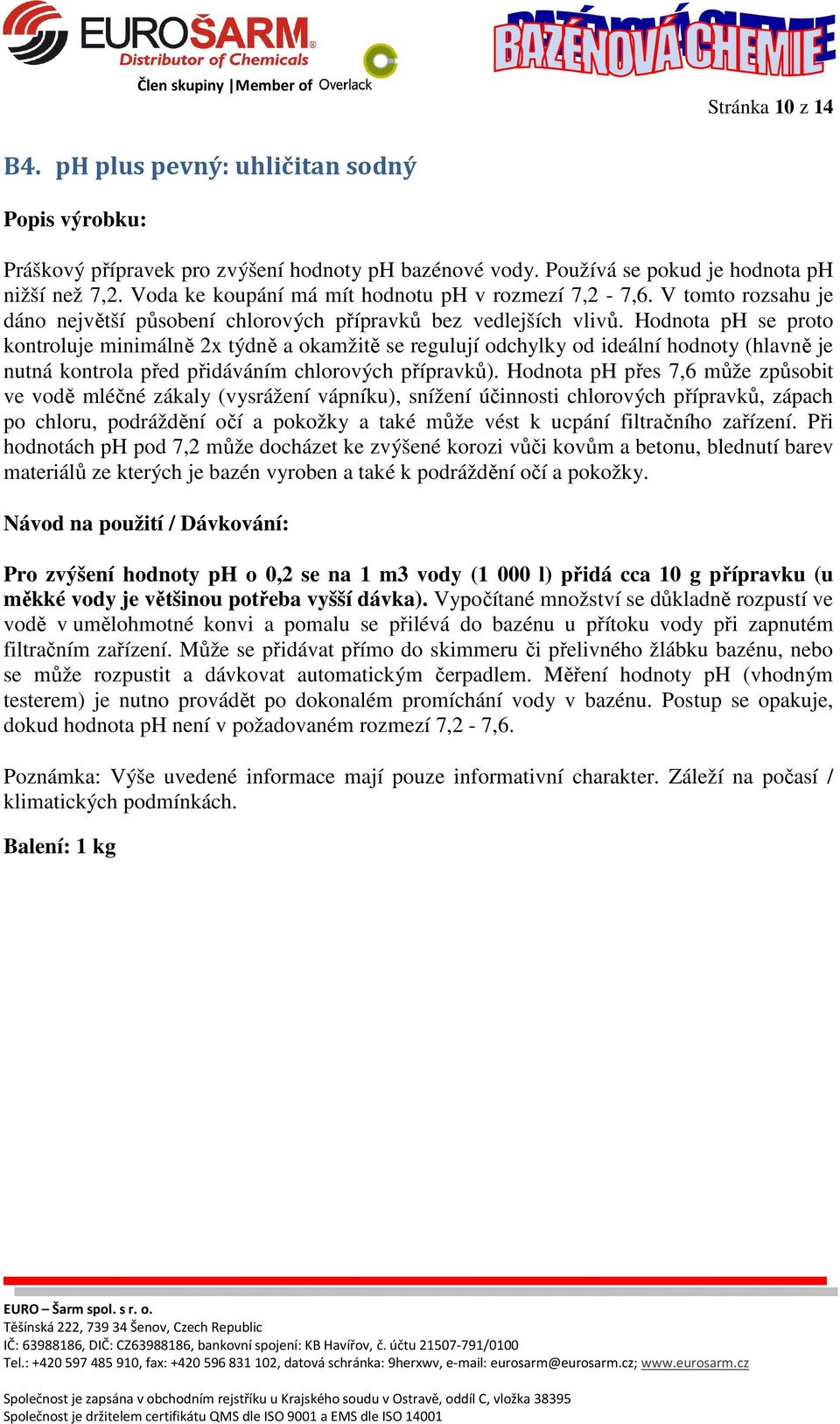 Hodnota ph se proto kontroluje minimálně 2x týdně a okamžitě se regulují odchylky od ideální hodnoty (hlavně je nutná kontrola před přidáváním chlorových přípravků).