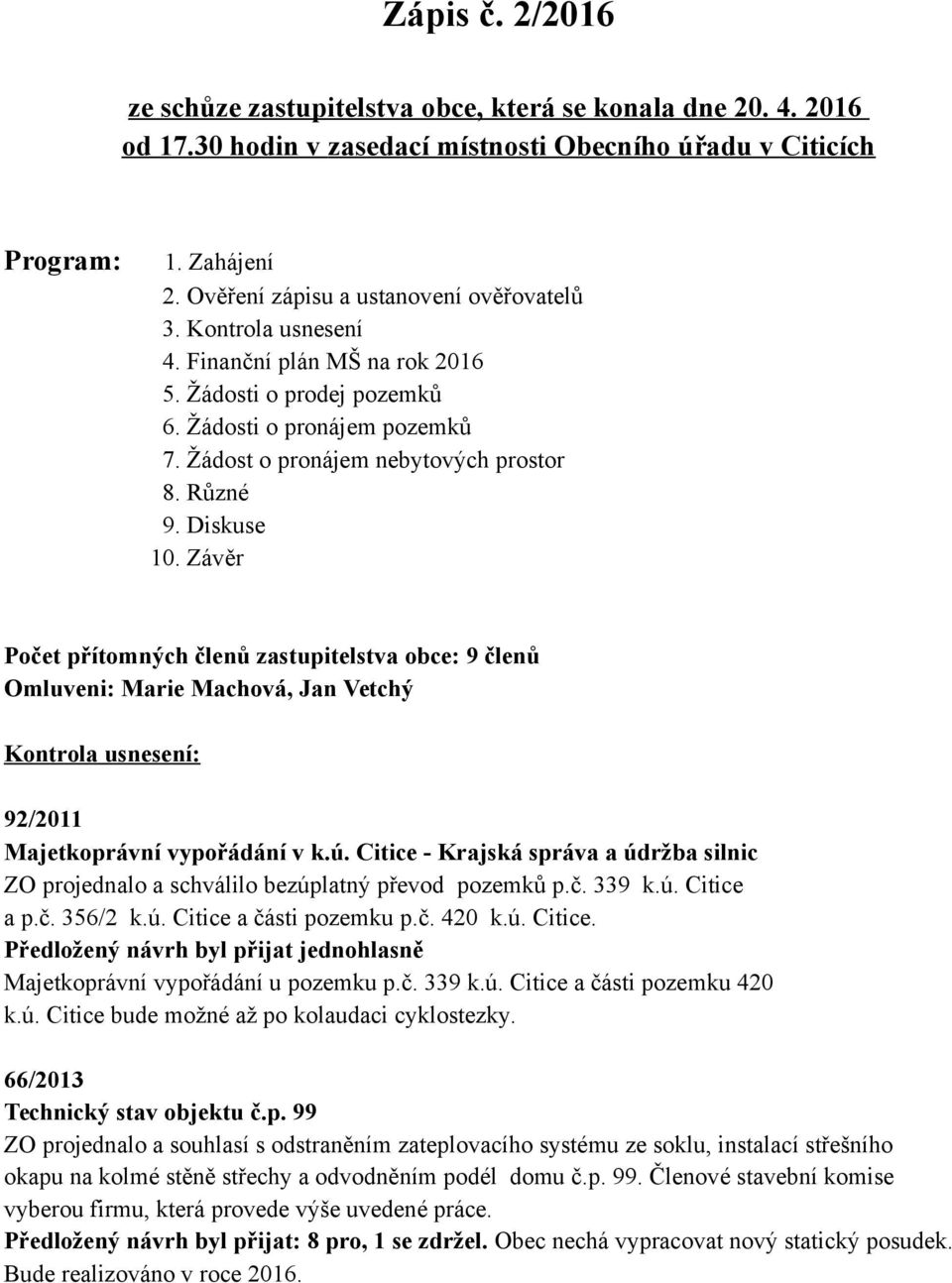 Různé 9. Diskuse 10. Závěr Počet přítomných členů zastupitelstva obce: 9 členů Omluveni: Marie Machová, Jan Vetchý Kontrola usnesení: 92/2011 Majetkoprávní vypořádání v k.ú.