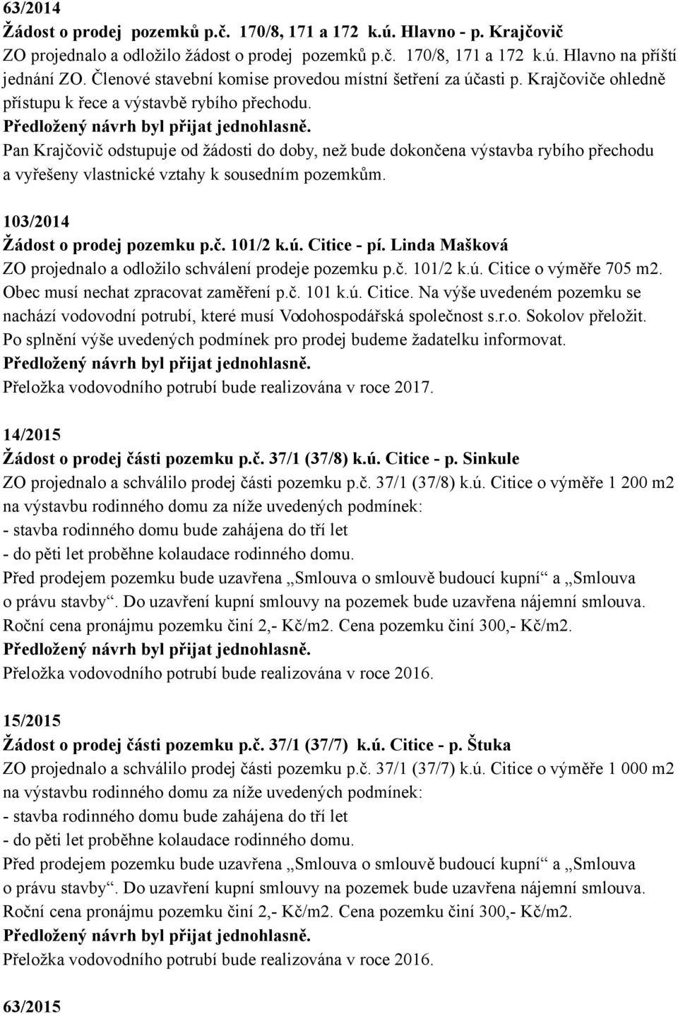 Pan Krajčovič odstupuje od žádosti do doby, než bude dokončena výstavba rybího přechodu a vyřešeny vlastnické vztahy k sousedním pozemkům. 103/2014 Žádost o prodej pozemku p.č. 101/2 k.ú. Citice - pí.