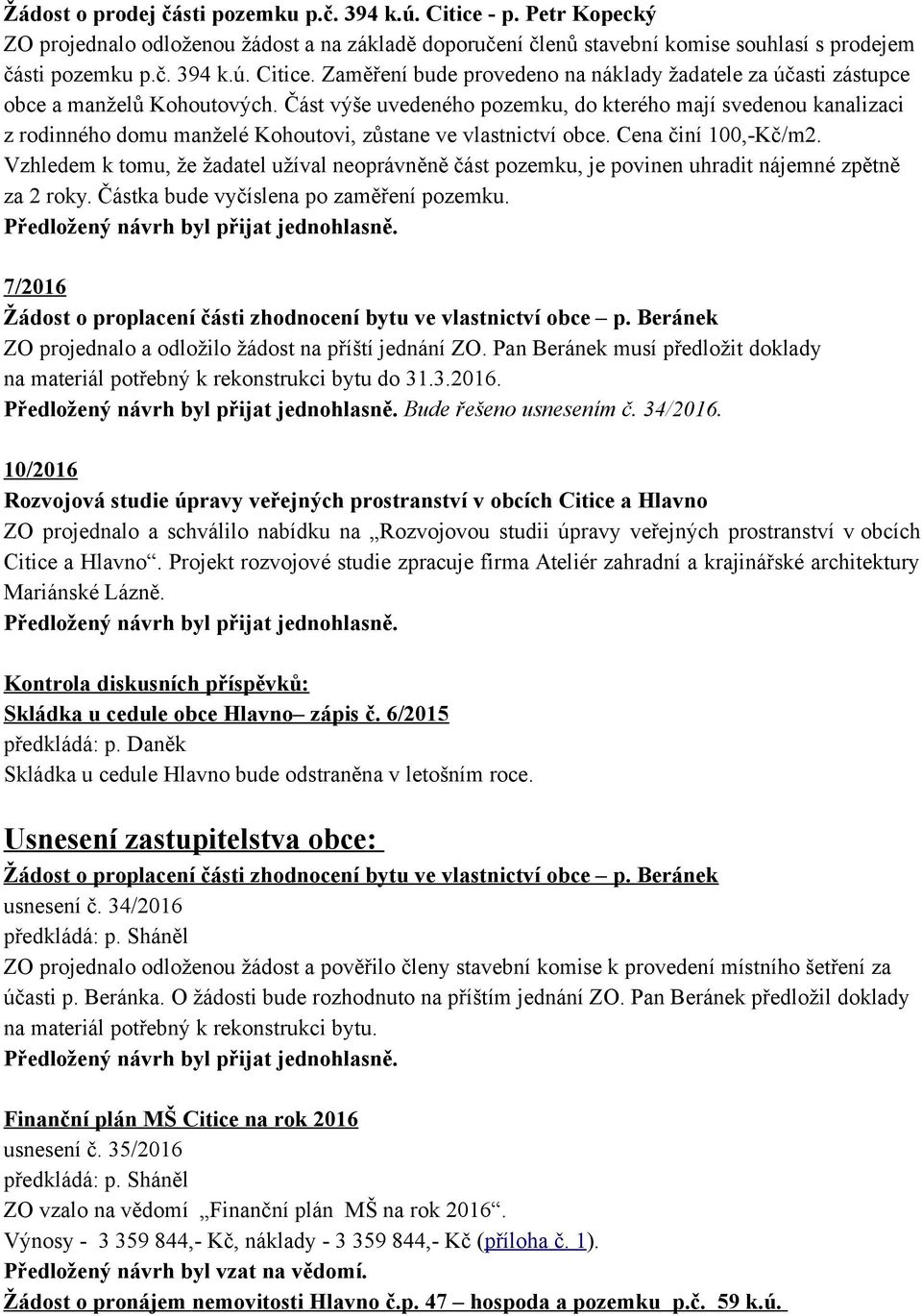 Vzhledem k tomu, že žadatel užíval neoprávněně část pozemku, je povinen uhradit nájemné zpětně za 2 roky. Částka bude vyčíslena po zaměření pozemku.