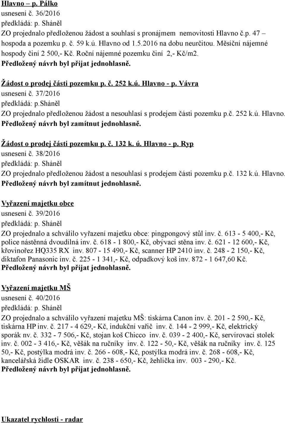 sháněl ZO projednalo předloženou žádost a nesouhlasí s prodejem části pozemku p.č. 252 k.ú. Hlavno. Předložený návrh byl zamítnut jednohlasně. Žádost o prodej části pozemku p. č. 132 k. ú. Hlavno - p.