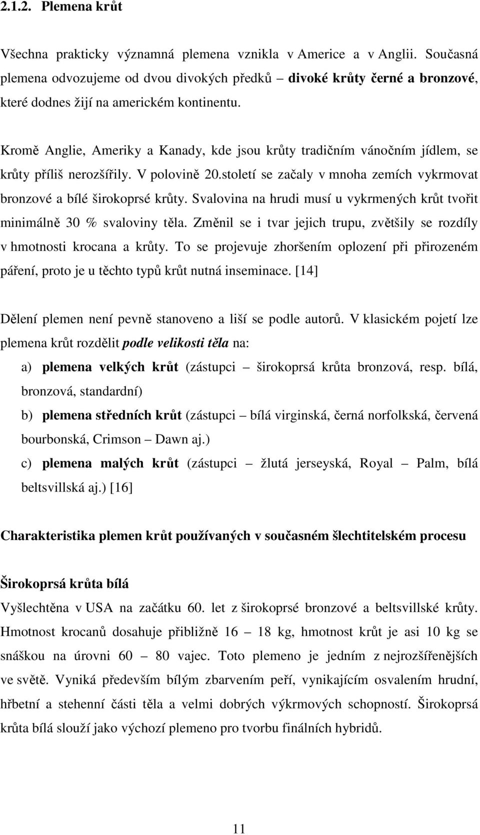 Kromě Anglie, Ameriky a Kanady, kde jsou krůty tradičním vánočním jídlem, se krůty příliš nerozšířily. V polovině 20.století se začaly v mnoha zemích vykrmovat bronzové a bílé širokoprsé krůty.