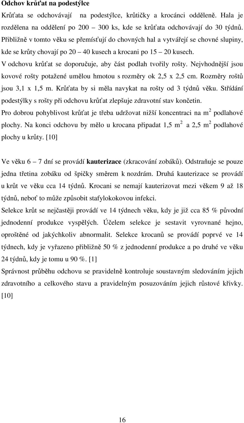 V odchovu krůťat se doporučuje, aby část podlah tvořily rošty. Nejvhodnější jsou kovové rošty potažené umělou hmotou s rozměry ok 2,5 x 2,5 cm. Rozměry roštů jsou 3,1 x 1,5 m.