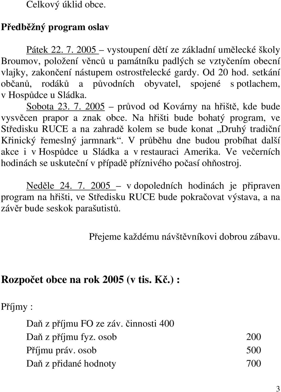 setkání občanů, rodáků a původních obyvatel, spojené s potlachem, v Hospůdce u Sládka. Sobota 23. 7. 2005 průvod od Kovárny na hřiště, kde bude vysvěcen prapor a znak obce.