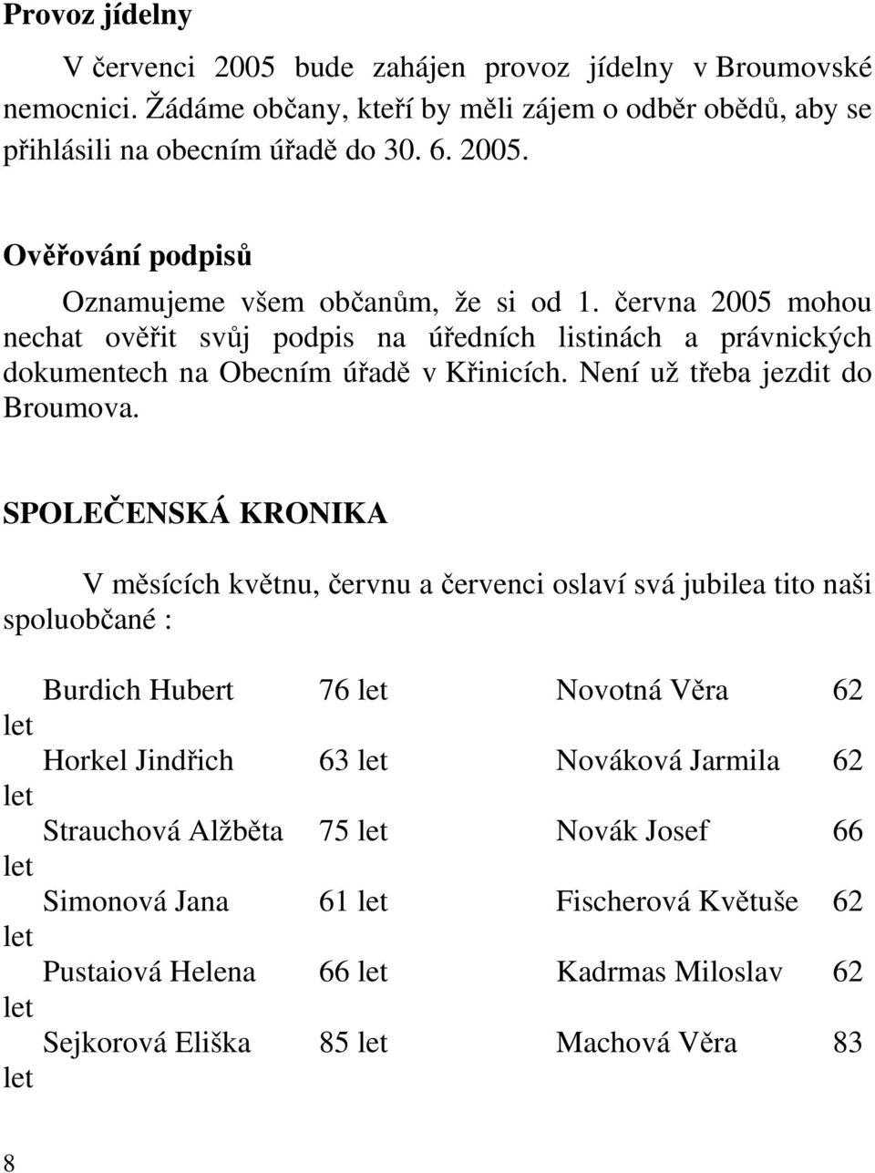 června 2005 mohou nechat ověřit svůj podpis na úředních listinách a právnických dokumentech na Obecním úřadě v Křinicích. Není už třeba jezdit do Broumova.